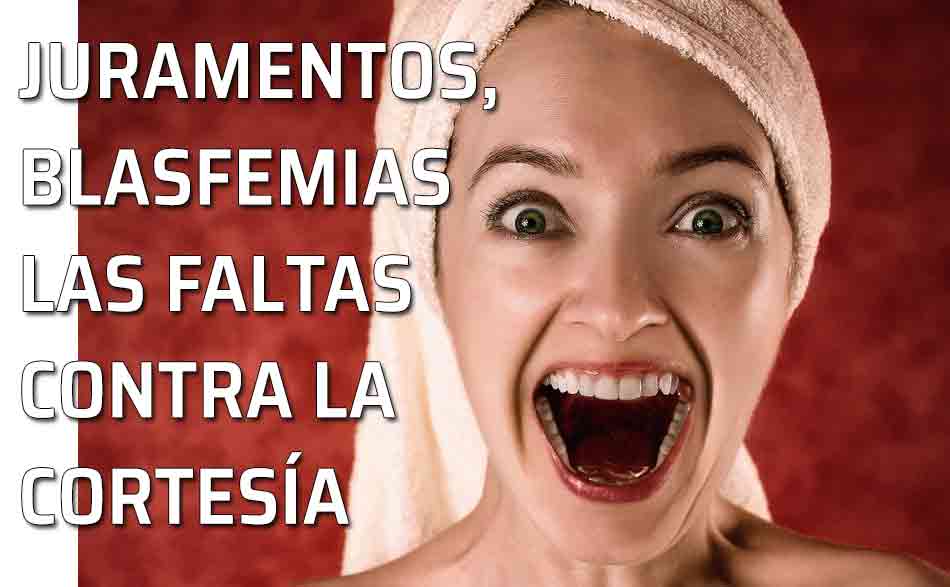 Juramentos y blasfemias. Faltas que se pueden cometer contra la cortesía, hablando contra la ley de Dios