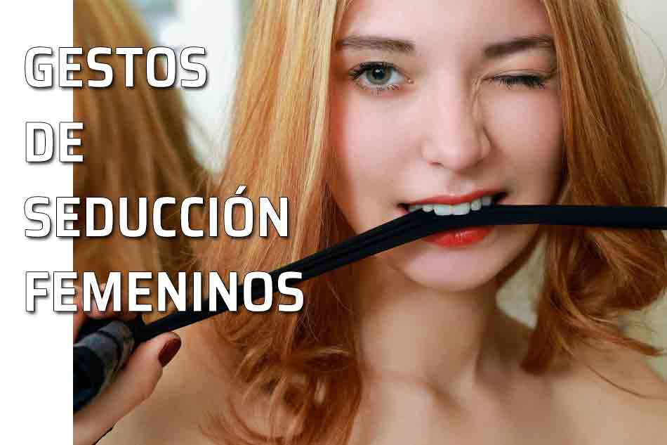 Seducción femenina. Seducir con los gestos. ¿Armas de mujer? La mujer y los gestos de seducción. Mujer seductora