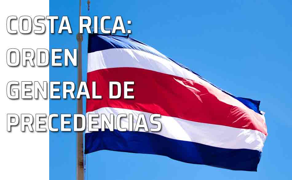Costa Rica, precedencias. Bandera Costa Rica. Protocolo en Costa Rica. Orden general de precedencias en Costa Rica